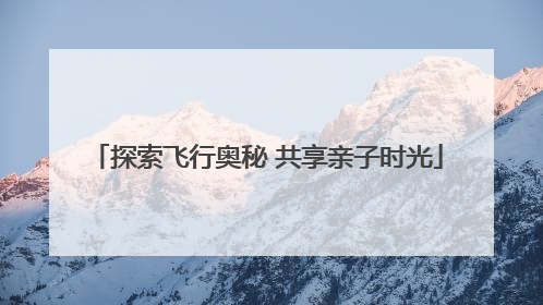 探索飞行奥秘 共享亲子时光