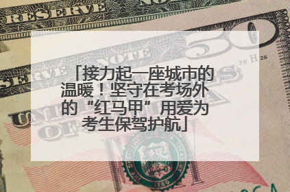 接力起一座城市的温暖！坚守在考场外的“红马甲”用爱为考生保驾护航