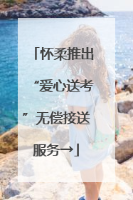 怀柔推出“爱心送考”无偿接送服务→