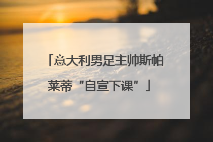 意大利男足主帅斯帕莱蒂“自宣下课”