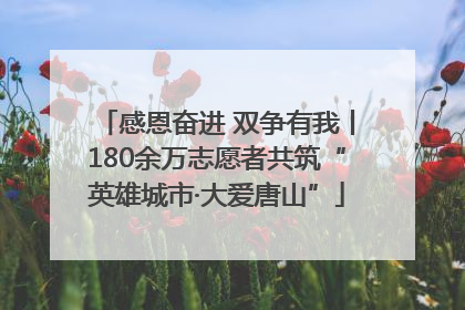 感恩奋进 双争有我丨180余万志愿者共筑“英雄城市·大爱唐山”
