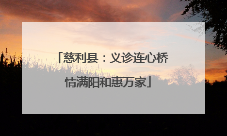 慈利县：义诊连心桥 情满阳和惠万家