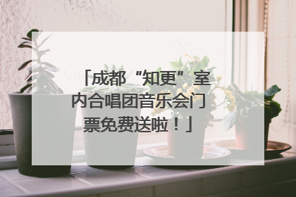 成都“知更”室内合唱团音乐会门票免费送啦！