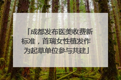 成都发布医美收费新标准，首瑞女性植发作为起草单位参与共建