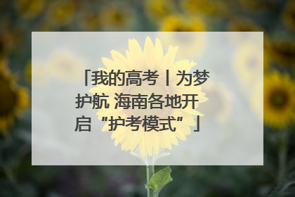 我的高考丨为梦护航 海南各地开启“护考模式”