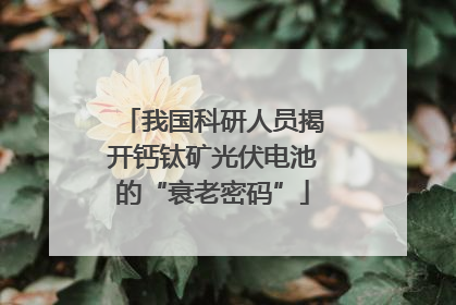 我国科研人员揭开钙钛矿光伏电池的“衰老密码”