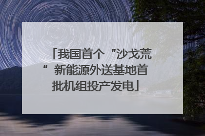 我国首个“沙戈荒”新能源外送基地首批机组投产发电