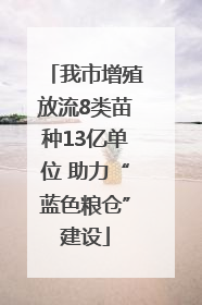 我市增殖放流8类苗种13亿单位 助力“蓝色粮仓”建设