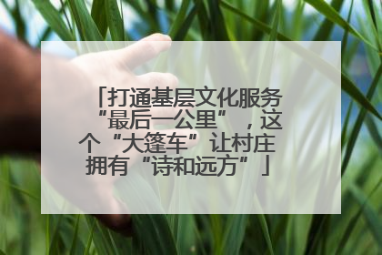 打通基层文化服务“最后一公里”，这个“大篷车”让村庄拥有“诗和远方”