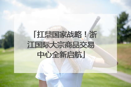 扛鼎国家战略！浙江国际大宗商品交易中心全新启航