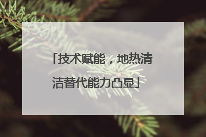 技术赋能，地热清洁替代能力凸显