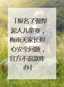 报名了强悍泥人儿童赛，梅雨天家长担心安全问题，官方不退款咋办