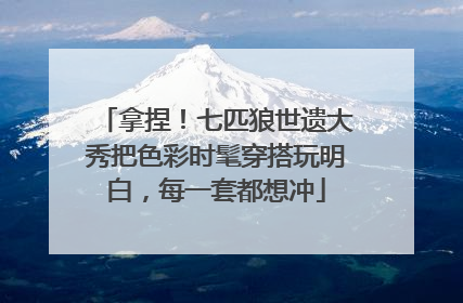 拿捏！七匹狼世遗大秀把色彩时髦穿搭玩明白，每一套都想冲