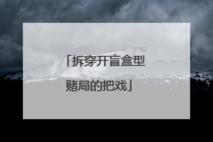 拆穿开盲盒型赌局的把戏
