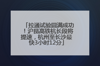 拉通试验圆满成功！沪昆高铁杭长段将提速，杭州至长沙最快3小时12分