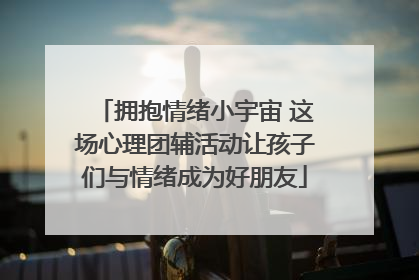 拥抱情绪小宇宙 这场心理团辅活动让孩子们与情绪成为好朋友
