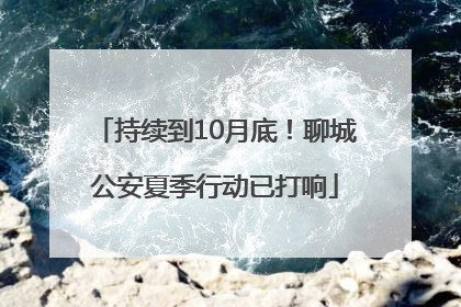 持续到10月底！聊城公安夏季行动已打响