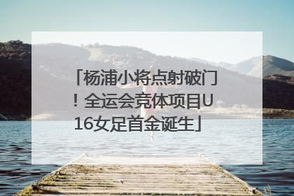 杨浦小将点射破门！全运会竞体项目U16女足首金诞生