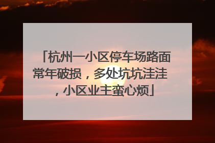 杭州一小区停车场路面常年破损，多处坑坑洼洼，小区业主蛮心烦