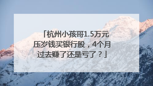 杭州小孩哥1.5万元压岁钱买银行股，4个月过去赚了还是亏了？