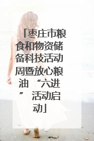 枣庄市粮食和物资储备科技活动周暨放心粮油 “六进” 活动启动