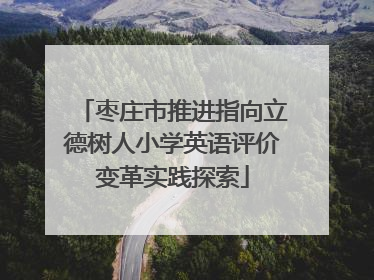 枣庄市推进指向立德树人小学英语评价变革实践探索
