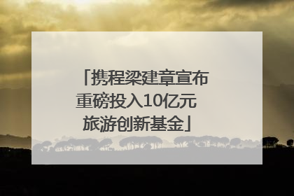 携程梁建章宣布重磅投入10亿元旅游创新基金