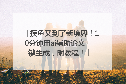摸鱼又到了新境界！10分钟用ai辅助论文一键生成，附教程！