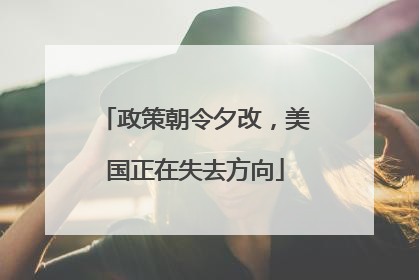 政策朝令夕改，美国正在失去方向