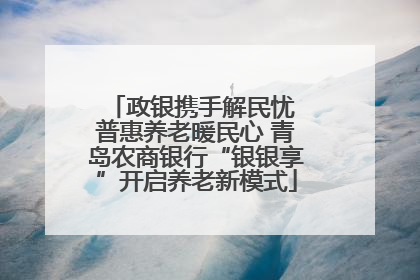 政银携手解民忧 普惠养老暖民心 青岛农商银行“银银享”开启养老新模式