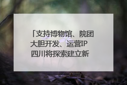 支持博物馆、院团大胆开发、运营IP 四川将探索建立新的收入分配激励机制｜新闻发布最前线