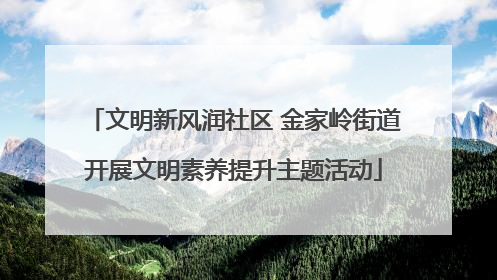 文明新风润社区 金家岭街道开展文明素养提升主题活动