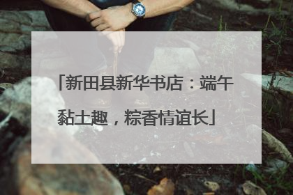 新田县新华书店：端午黏土趣，粽香情谊长