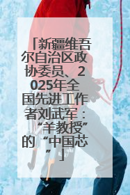 新疆维吾尔自治区政协委员、2025年全国先进工作者刘武军：“羊教授”的“中国芯”