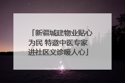 新疆城建物业贴心为民 特邀中医专家进社区义诊暖人心