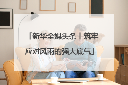 新华全媒头条丨筑牢应对风雨的强大底气
