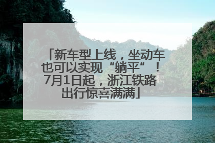 新车型上线，坐动车也可以实现“躺平”！7月1日起，浙江铁路出行惊喜满满