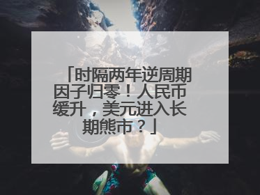 时隔两年逆周期因子归零！人民币缓升，美元进入长期熊市？