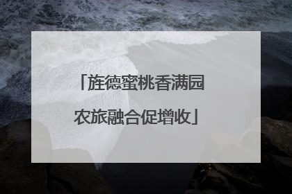 旌德蜜桃香满园 农旅融合促增收