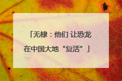 无棣：他们 让恐龙在中国大地“复活”