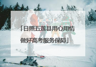 日照五莲县用心用情做好高考服务保障
