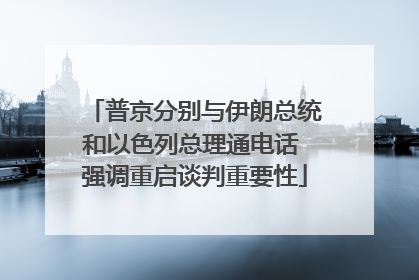 普京分别与伊朗总统和以色列总理通电话 强调重启谈判重要性