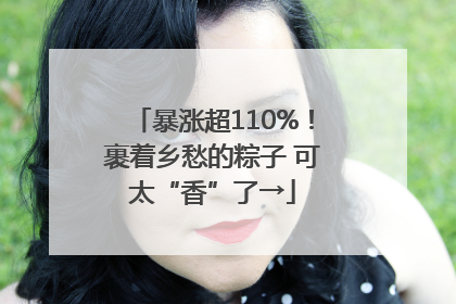 暴涨超110%！裹着乡愁的粽子 可太“香”了→
