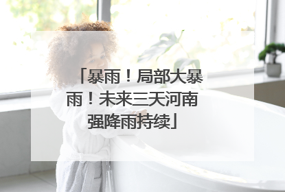 暴雨！局部大暴雨！未来三天河南强降雨持续
