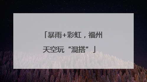 暴雨+彩虹，福州天空玩“混搭”