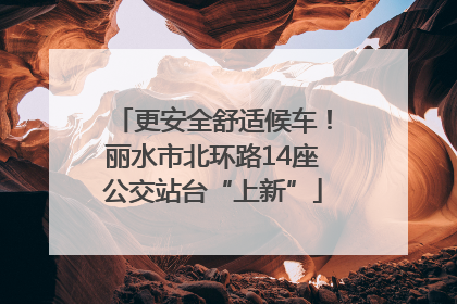 更安全舒适候车！丽水市北环路14座公交站台“上新”