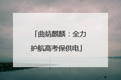 曲靖麒麟：全力护航高考保供电