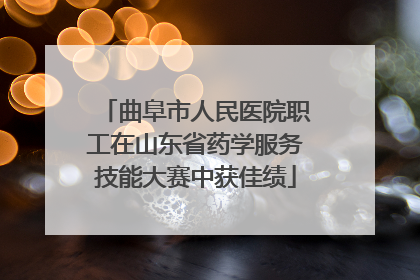曲阜市人民医院职工在山东省药学服务技能大赛中获佳绩