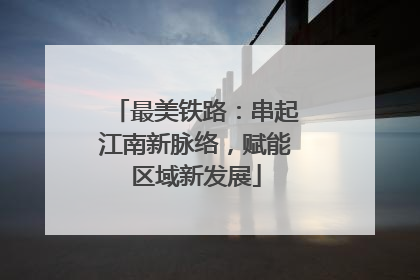 最美铁路：串起江南新脉络，赋能区域新发展