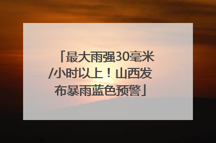 最大雨强30毫米/小时以上！山西发布暴雨蓝色预警